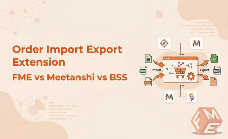 FME vs Meetanshi vs BSS: Best Magento 2 Order Import Export Extension